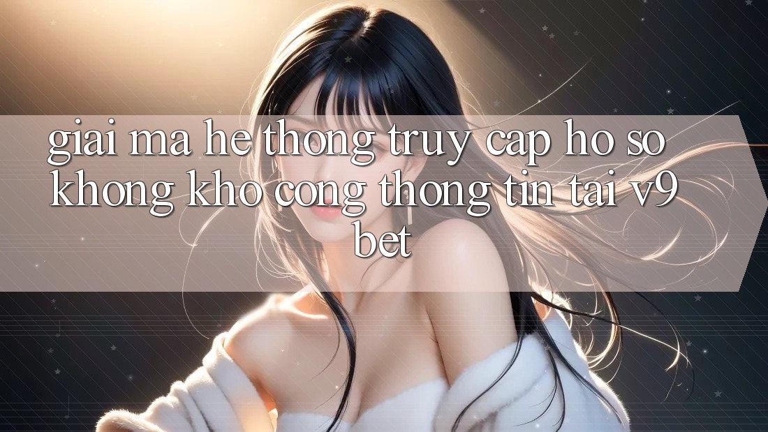 Giải Mã Hệ Thống “Truy cập hồ sơ Không khó Cổng thông tin” Tại V9bet