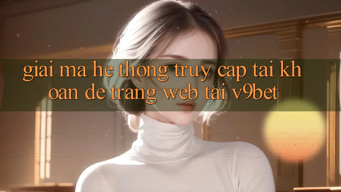 Giải Mã Hệ Thống “Truy cập tài khoản Dễ Trang web” Tại V9bet Giải Mã Hệ Thống “Truy cập tài khoản Dễ Trang web” Tại V9bet
