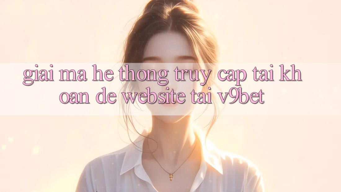 Giải Mã Hệ Thống “Truy cập tài khoản Dễ Website” Tại V9bet Giải Mã Hệ Thống “Truy cập tài khoản Dễ Website” Tại V9bet