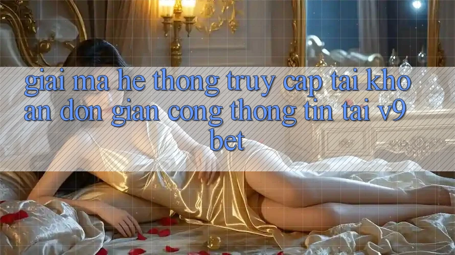 Giải Mã Hệ Thống “Truy cập tài khoản Đơn giản Cổng thông tin” Tại V9bet Giải Mã Hệ Thống “Truy cập tài khoản Đơn giản Cổng thông tin” Tại V9bet