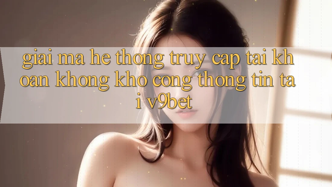 Giải Mã Hệ Thống “Truy cập tài khoản Không khó Cổng thông tin” Tại V9bet