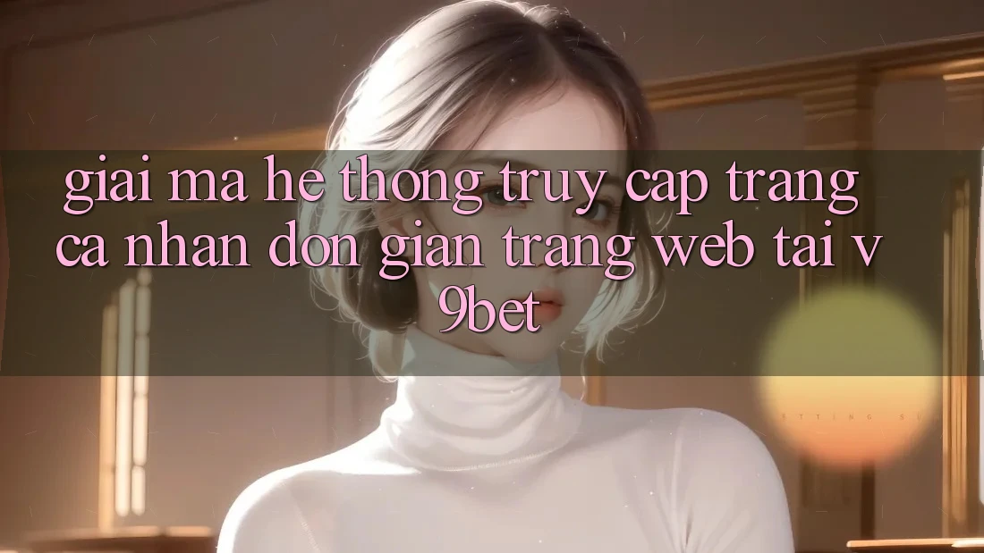 Giải Mã Hệ thống “Truy cập trang cá nhân Đơn Giản Trang web” Tại V9bet