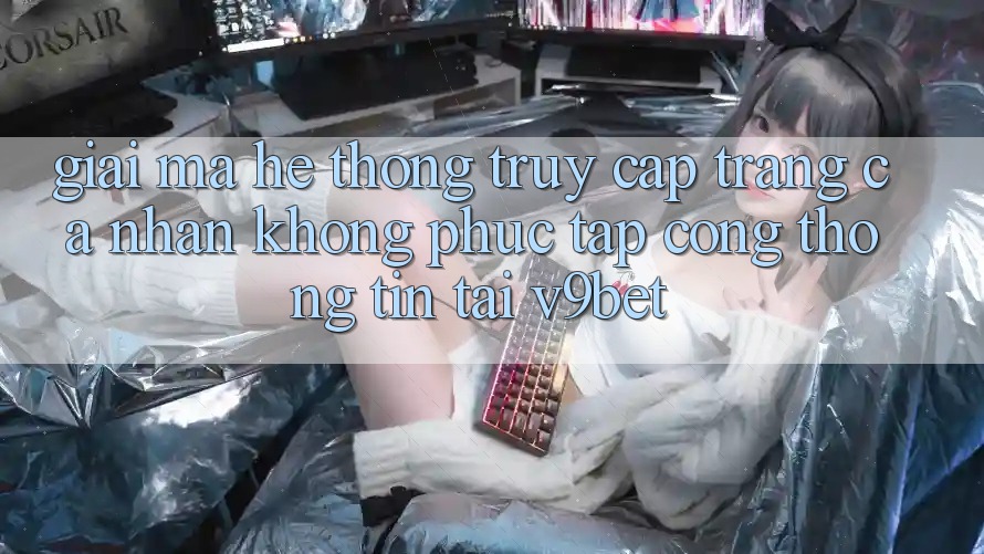 Giải Mã Hệ Thống “Truy cập trang cá nhân Không phức tạp Cổng thông tin” Tại V9bet Giải Mã Hệ Thống “Truy cập trang cá nhân Không phức tạp Cổng thông tin” Tại V9bet