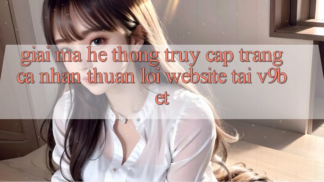 Giải Mã Hệ Thống “Truy cập trang cá nhân Thuận lợi Website” Tại V9bet