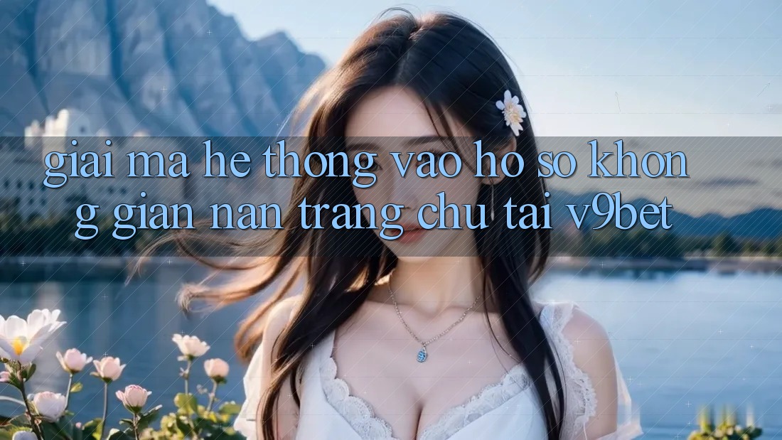 Giải Mã Hệ Thống “Vào hồ sơ Không gian nan Trang chủ” Tại V9bet