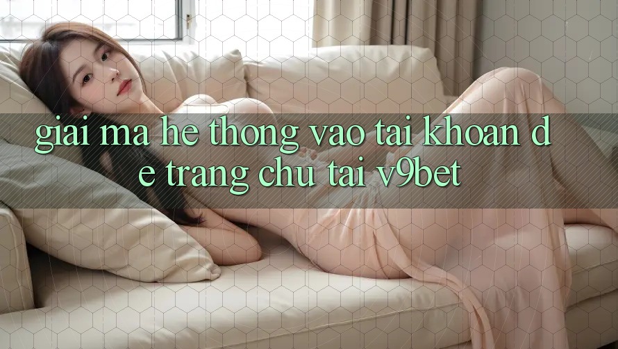 Giải Mã Hệ Thống “Vào tài khoản Dễ Trang chủ” Tại V9bet Giải Mã Hệ Thống “Vào tài khoản Dễ Trang chủ” Tại V9bet