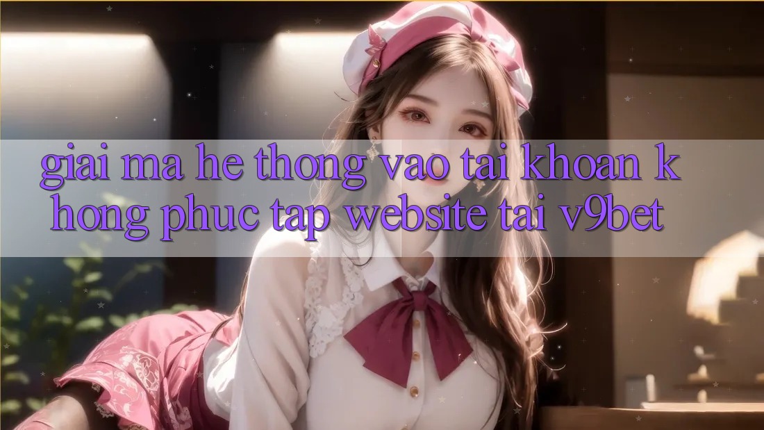 Giải Mã Hệ Thống “Vào tài khoản Không phức tạp Website” Tại V9bet Giải Mã Hệ Thống “Vào tài khoản Không phức tạp Website” Tại V9bet