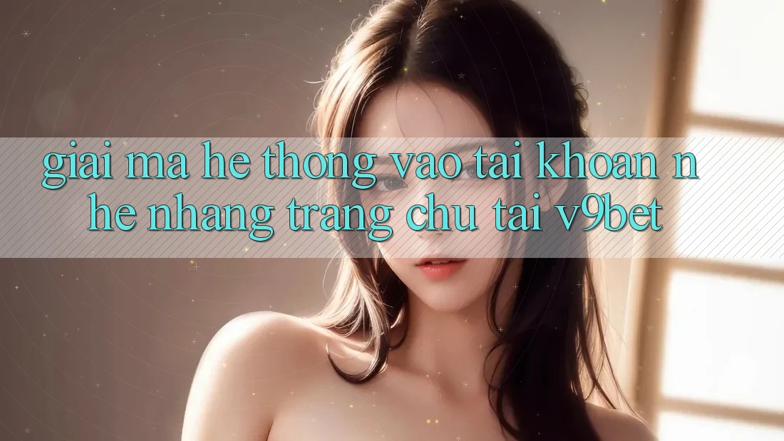 Giải Mã Hệ Thống “Vào tài khoản Nhẹ nhàng Trang chủ” Tại V9bet Giải Mã Hệ Thống “Vào tài khoản Nhẹ nhàng Trang chủ” Tại V9bet