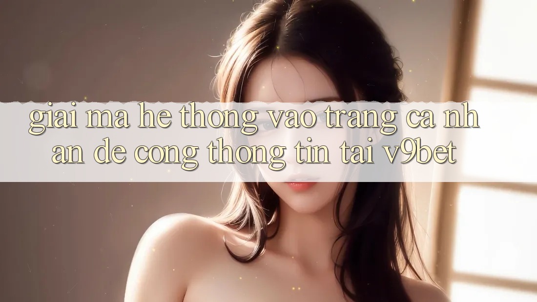 Giải Mã Hệ Thống “Vào trang cá nhân Dễ Cổng thông tin” Tại V9bet