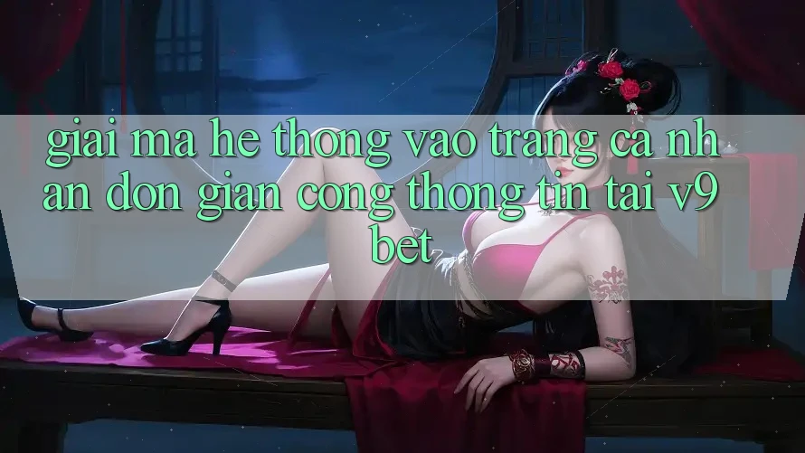 Giải Mã Hệ Thống “Vào trang cá nhân Đơn Giản Cổng thông tin” Tại V9bet Giải Mã Hệ Thống “Vào trang cá nhân Đơn Giản Cổng thông tin” Tại V9bet