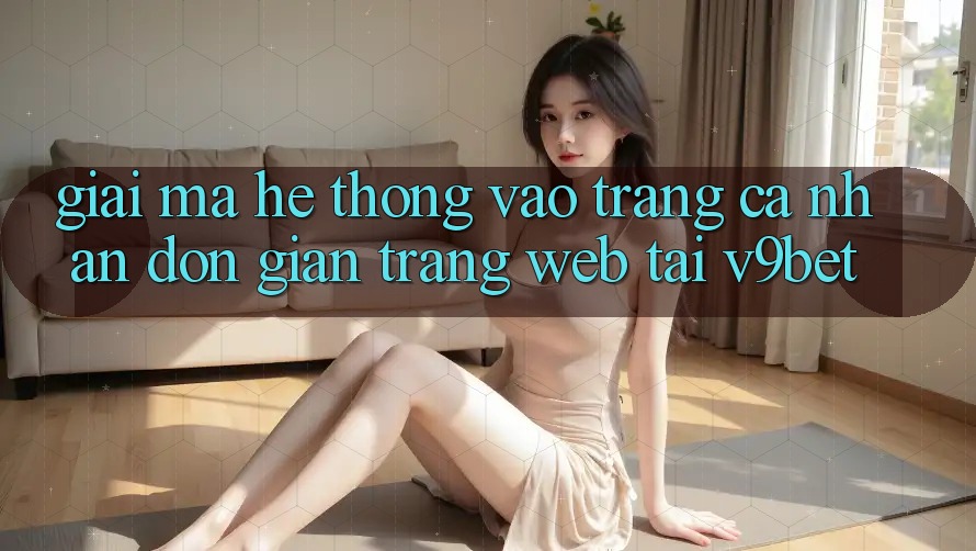 Giải Mã Hệ Thống “Vào trang cá nhân Đơn Giản Trang web” Tại V9bet