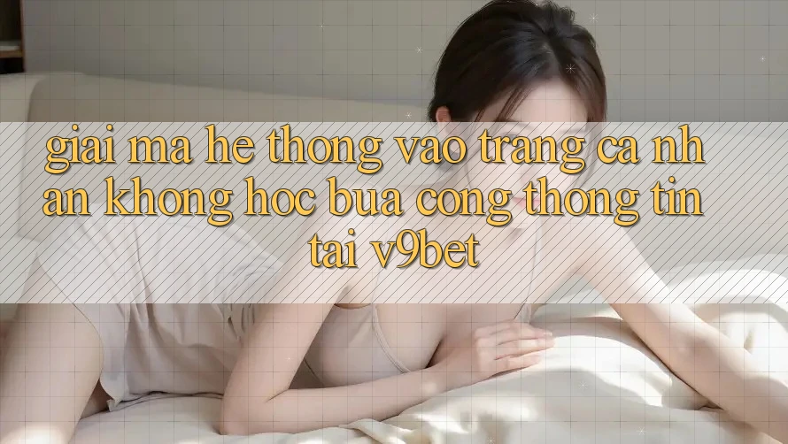 Giải Mã Hệ Thống “Vào trang cá nhân Không hóc búa Cổng thông tin” Tại V9bet