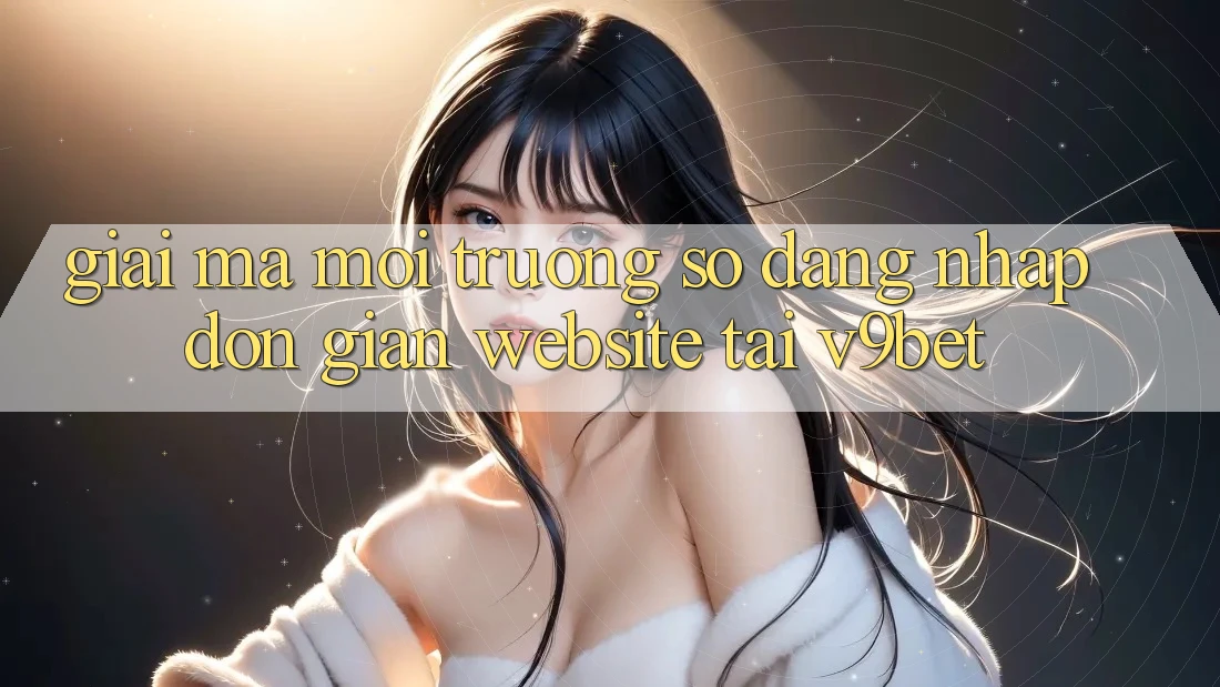 Giải Mã Môi trường số “Đăng Nhập Đơn Giản Website” Tại V9bet Giải Mã Môi trường số “Đăng Nhập Đơn Giản Website” Tại V9bet