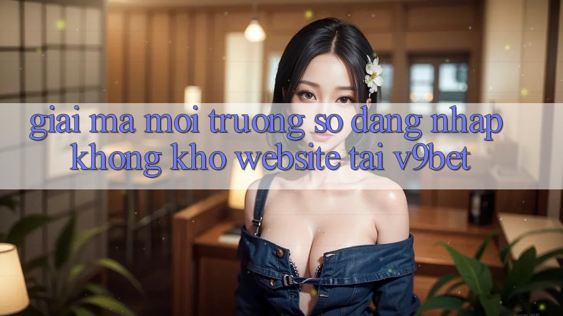 Giải Mã Môi trường số “Đăng Nhập Không khó Website” Tại V9bet Giải Mã Môi trường số “Đăng Nhập Không khó Website” Tại V9bet