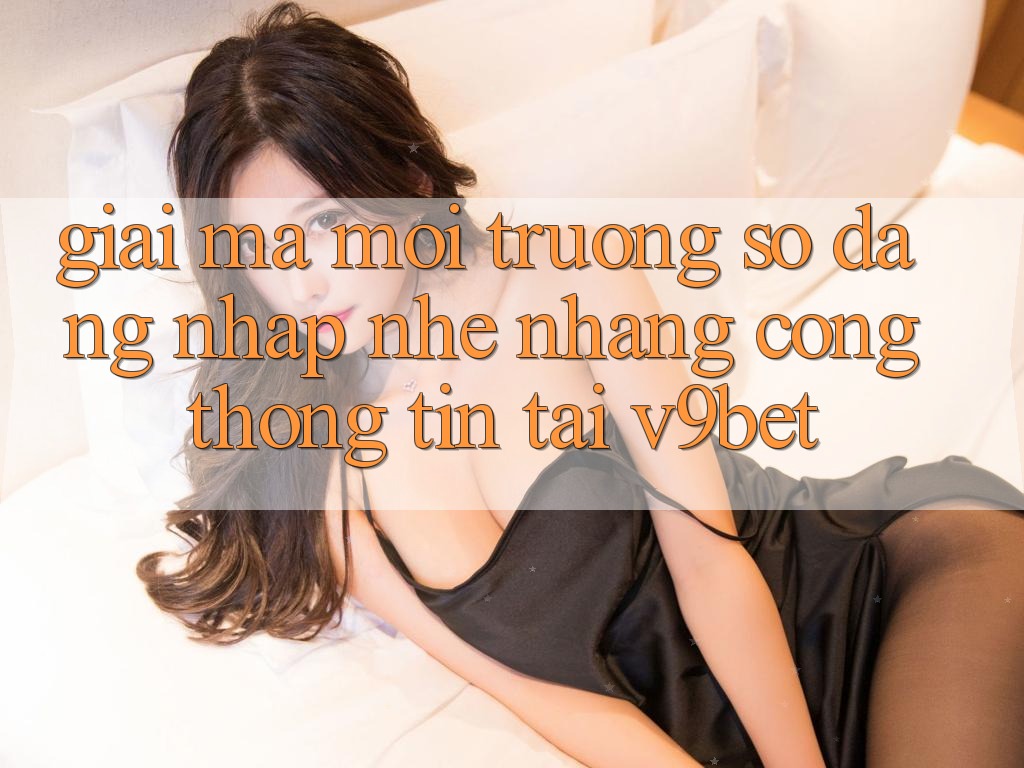 Giải Mã Môi trường số “Đăng Nhập Nhẹ nhàng Cổng thông tin” Tại V9bet