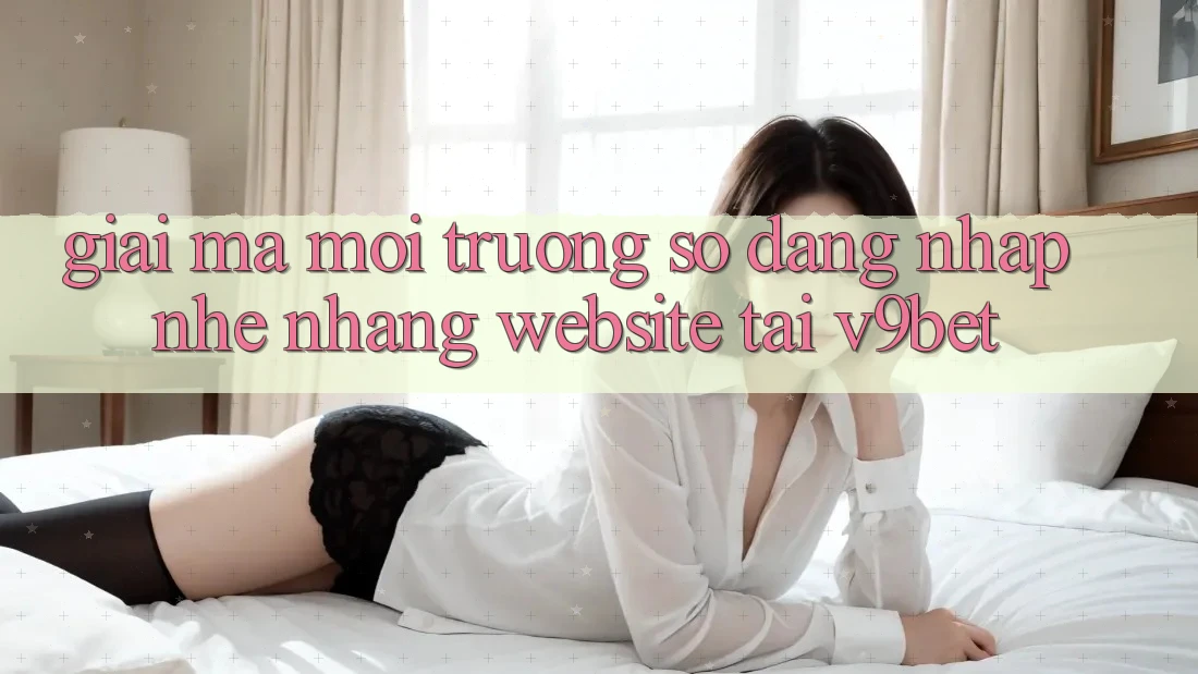 Giải Mã Môi trường số “Đăng Nhập Nhẹ nhàng Website” Tại V9bet