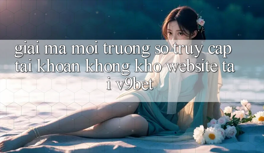 Giải Mã Môi trường số “Truy cập tài khoản Không khó Website” Tại V9bet