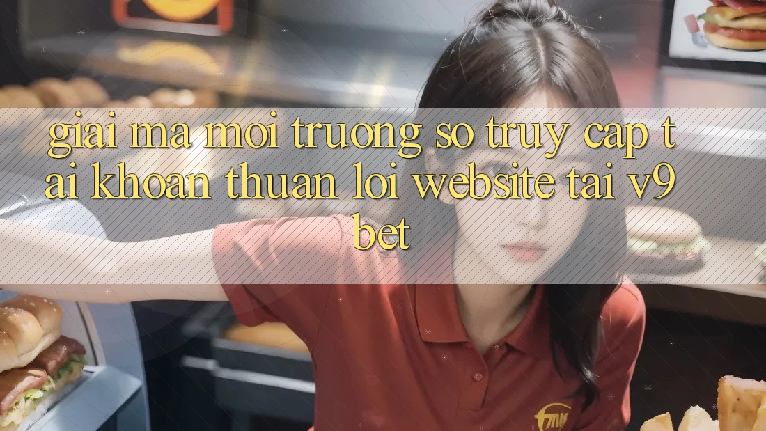 Giải Mã Môi trường số “Truy cập tài khoản Thuận lợi Website” Tại V9bet