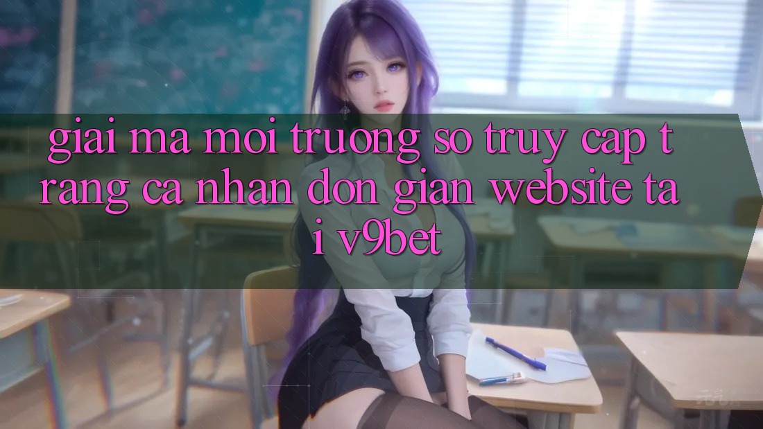 Giải Mã Môi trường số “Truy cập trang cá nhân Đơn Giản Website” Tại V9bet Giải Mã Môi trường số “Truy cập trang cá nhân Đơn Giản Website” Tại V9bet