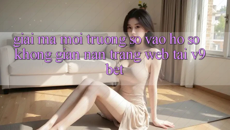 Giải Mã Môi trường số “Vào hồ sơ Không gian nan Trang web” Tại V9bet