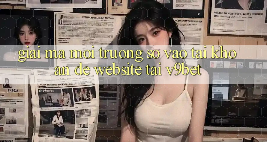 Giải Mã Môi trường số “Vào tài khoản Dễ Website” Tại V9bet
