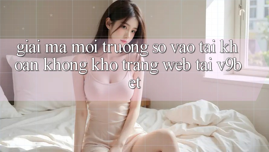 Giải Mã Môi trường số “Vào tài khoản Không khó Trang web” Tại V9bet