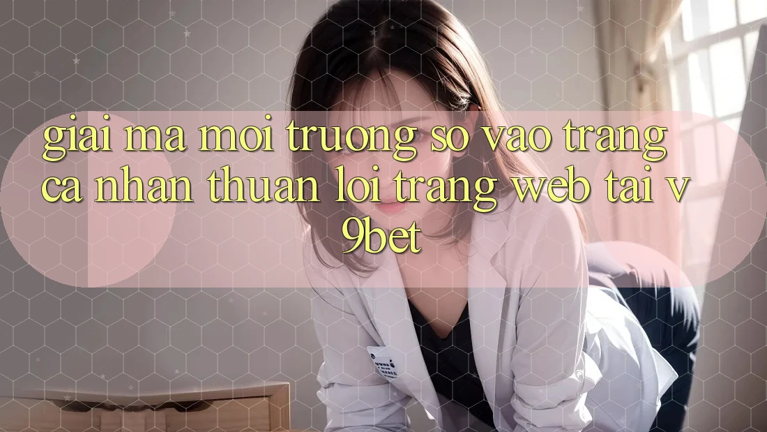 Giải Mã Môi trường số “Vào trang cá nhân Thuận lợi Trang web” Tại V9bet Giải Mã Môi trường số “Vào trang cá nhân Thuận lợi Trang web” Tại V9bet