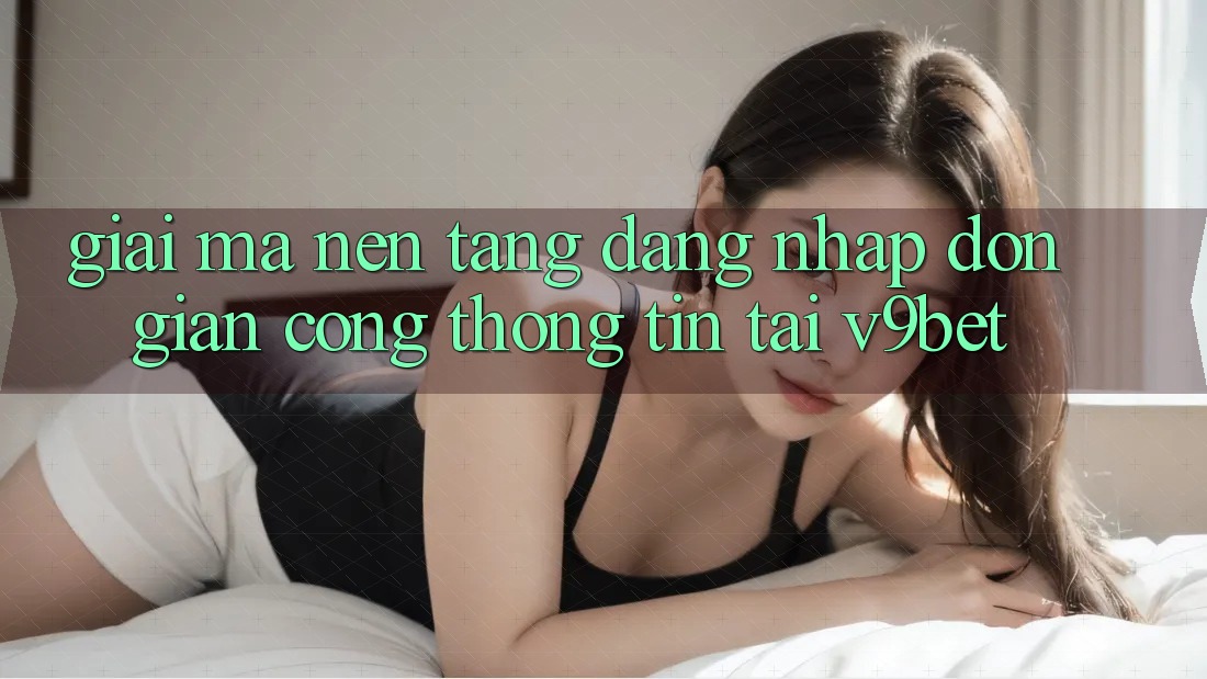Giải Mã Nền tảng “Đăng Nhập Đơn Giản Cổng thông tin” Tại V9bet