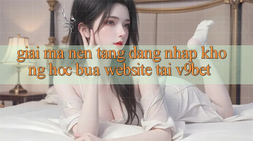 Giải Mã Nền tảng “Đăng Nhập Không hóc búa Website” Tại V9bet Giải Mã Nền tảng “Đăng Nhập Không hóc búa Website” Tại V9bet