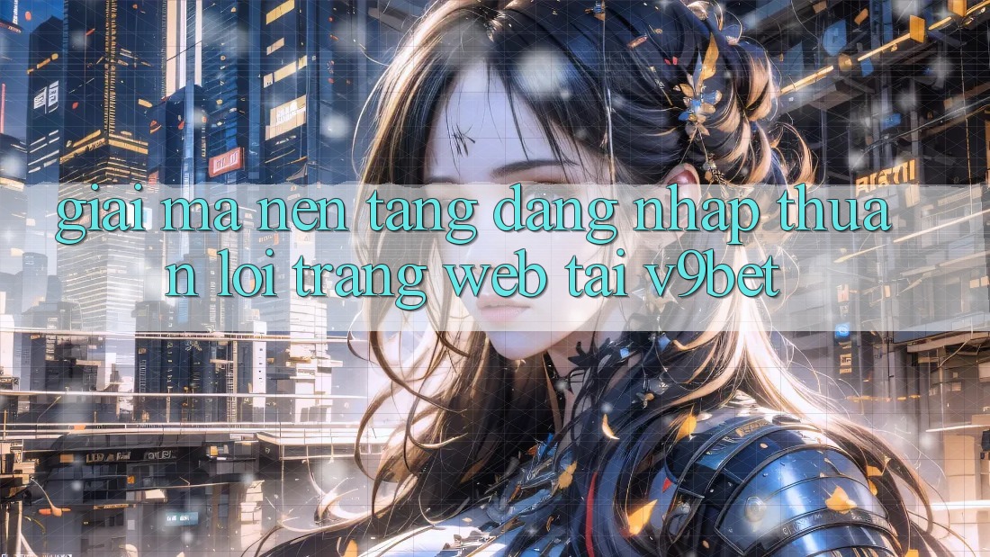 Giải Mã Nền tảng “Đăng Nhập Thuận lợi Trang web” Tại V9bet Giải Mã Nền tảng “Đăng Nhập Thuận lợi Trang web” Tại V9bet