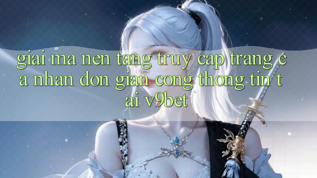 Giải Mã Nền tảng “Truy cập trang cá nhân Đơn Giản Cổng thông tin” Tại V9bet Giải Mã Nền tảng “Truy cập trang cá nhân Đơn Giản Cổng thông tin” Tại V9bet