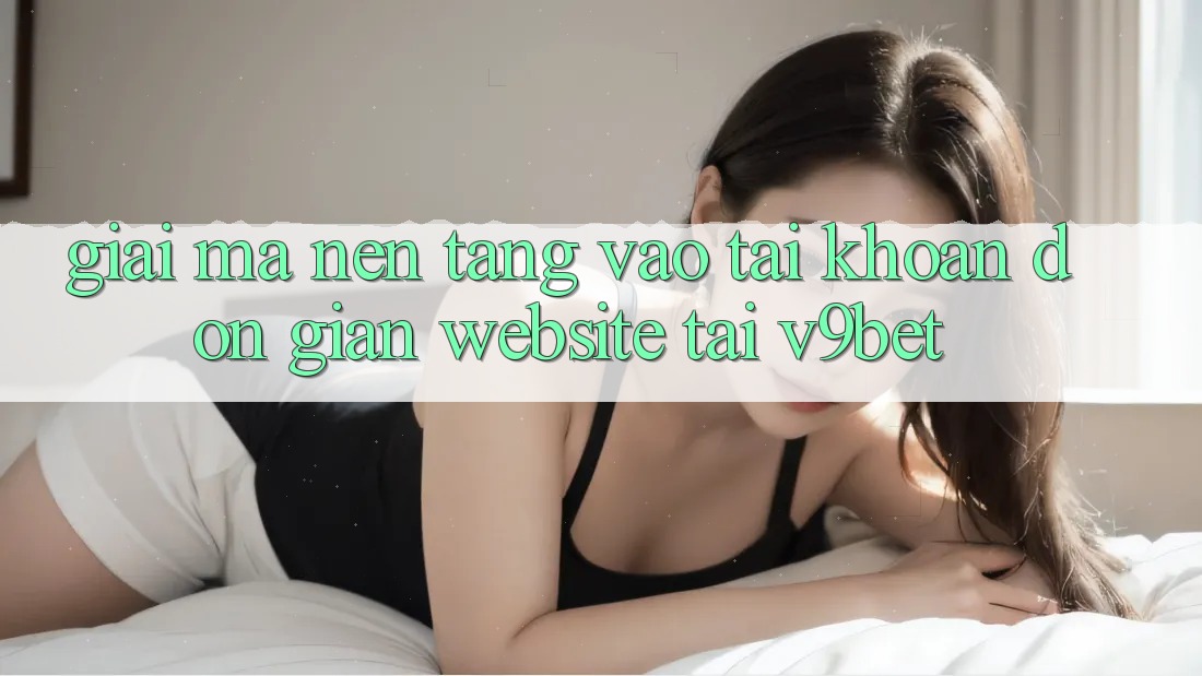 Giải Mã Nền tảng “Vào tài khoản Đơn Giản Website” Tại V9bet