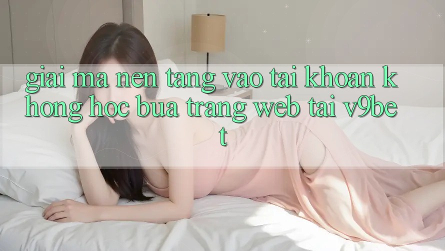 Giải Mã Nền tảng “Vào tài khoản Không hóc búa Trang web” Tại V9bet
