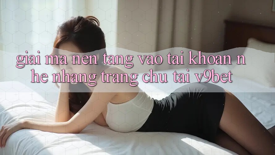 Giải Mã Nền tảng “Vào tài khoản Nhẹ nhàng Trang chủ” Tại V9bet