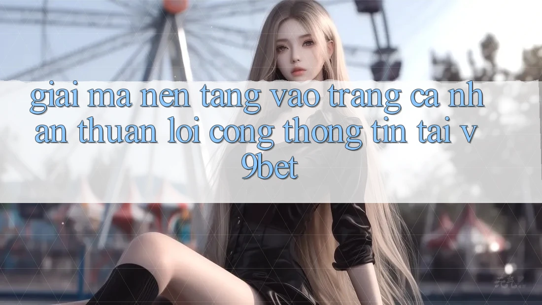 Giải Mã Nền tảng “Vào trang cá nhân Thuận lợi Cổng thông tin” Tại V9bet