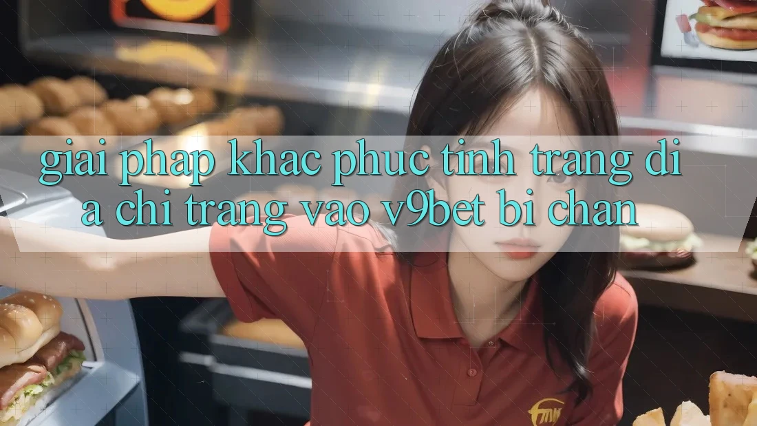 Giải Pháp Khắc Phục Tình Trạng Địa chỉ trang Vào V9bet Bị Chặn Giải Pháp Khắc Phục Tình Trạng Địa chỉ trang Vào V9bet Bị Chặn