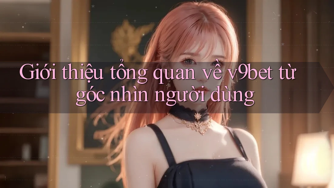 Giới thiệu tổng quan về v9bet từ góc nhìn người dùng Giới thiệu tổng quan về v9bet từ góc nhìn người dùng