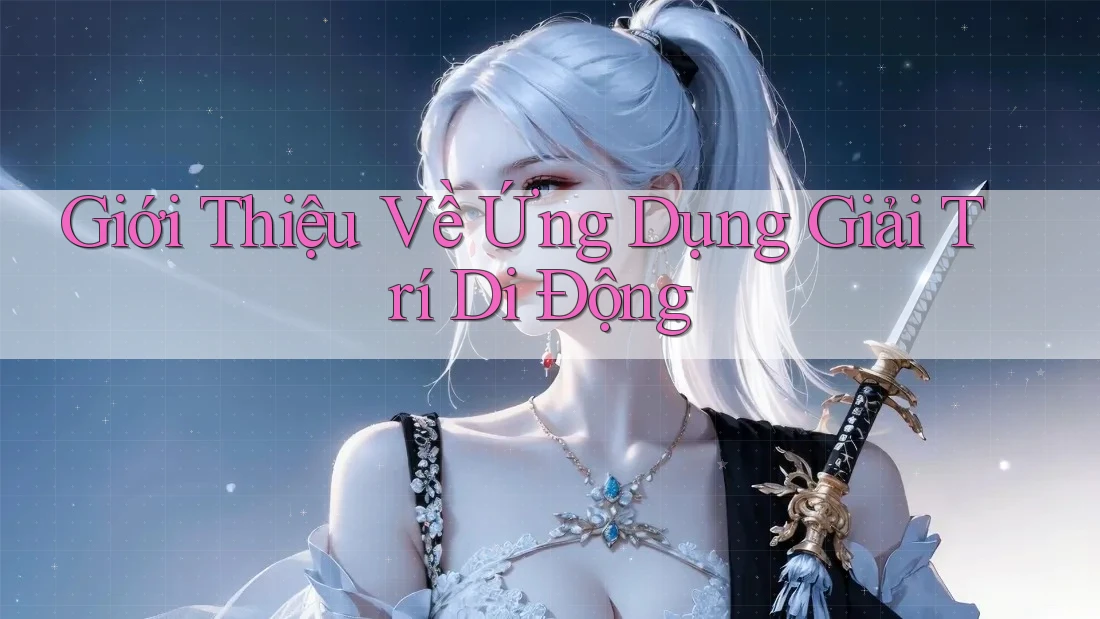Giới Thiệu Về Ứng Dụng Giải Trí Di Động