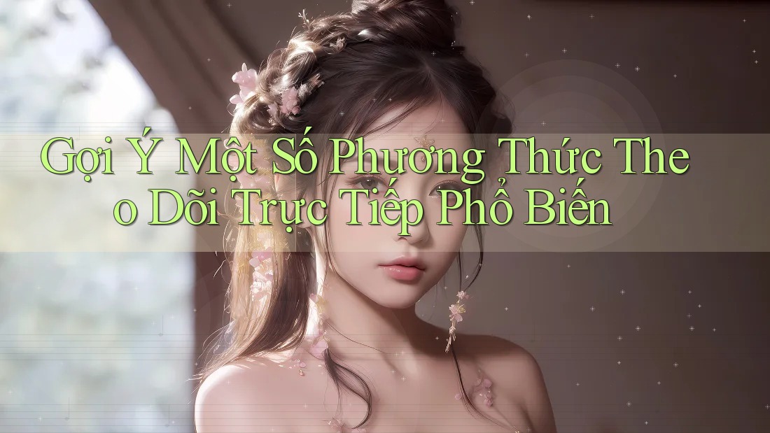 Gợi Ý Một Số Phương Thức Theo Dõi Trực Tiếp Phổ Biến