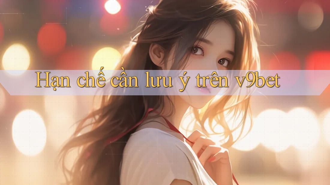 Hạn chế cần lưu ý trên v9bet Hạn chế cần lưu ý trên v9bet