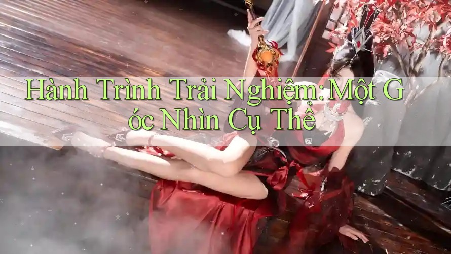 Hành Trình Trải Nghiệm: Một Góc Nhìn Cụ Thể