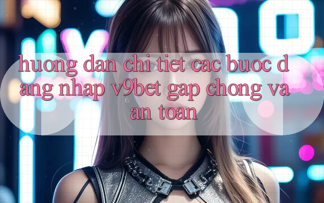 Hướng Dẫn Chi Tiết Các Bước Đăng Nhập V9bet Gấp Chóng và An Toàn