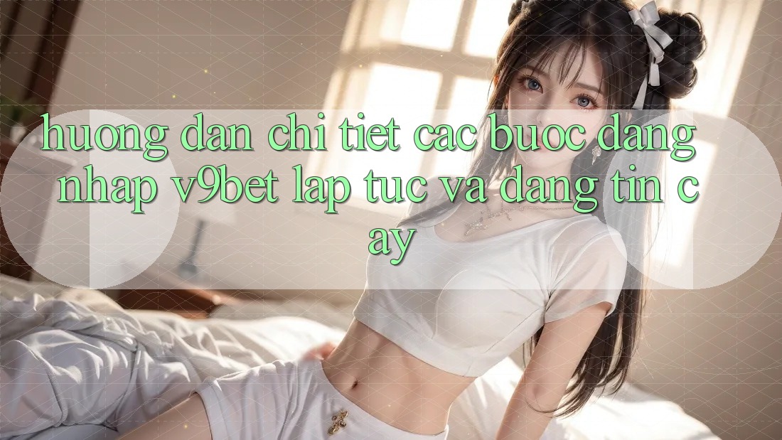 Hướng Dẫn Chi Tiết Các Bước Đăng Nhập V9bet Lập tức và Đáng tin cậy