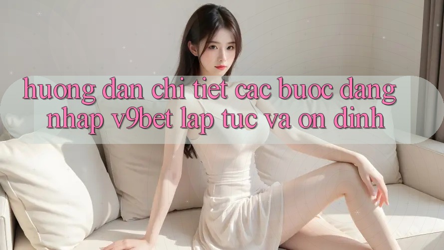 Hướng Dẫn Chi Tiết Các Bước Đăng nhập V9bet Lập tức và Ổn định Hướng Dẫn Chi Tiết Các Bước Đăng nhập V9bet Lập tức và Ổn định
