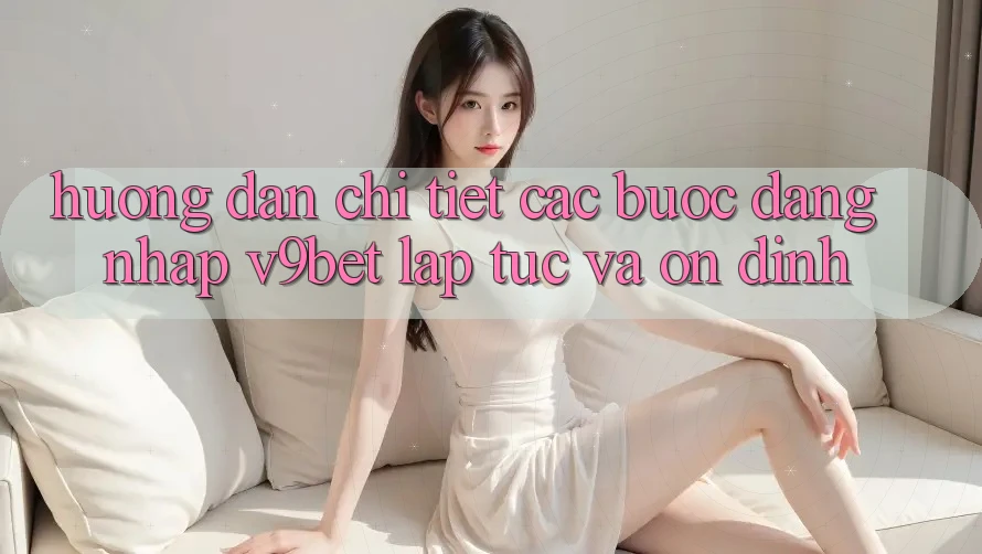 Hướng Dẫn Chi Tiết Các Bước Đăng Nhập V9bet Lập tức và Ổn định Hướng Dẫn Chi Tiết Các Bước Đăng Nhập V9bet Lập tức và Ổn định