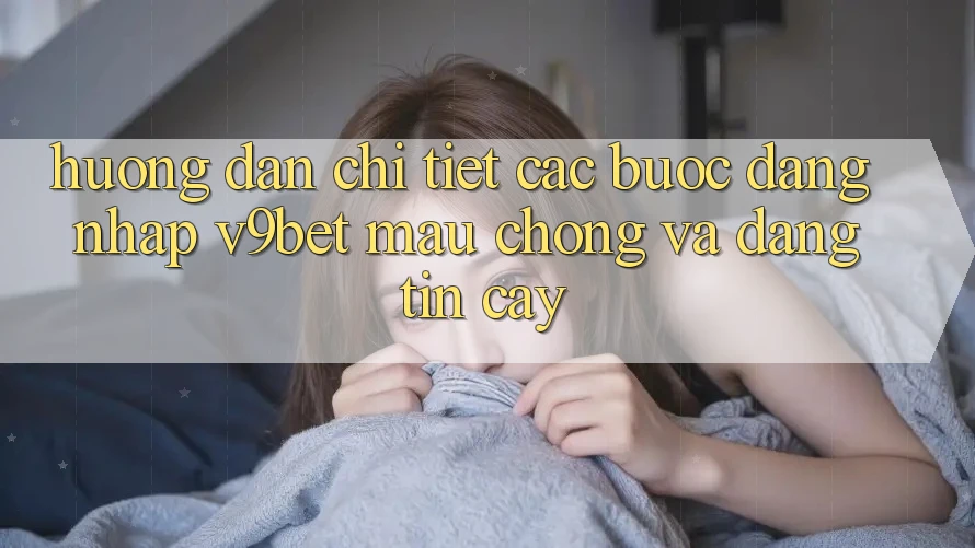 Hướng Dẫn Chi Tiết Các Bước Đăng Nhập V9bet Mau Chóng và Đáng tin cậy