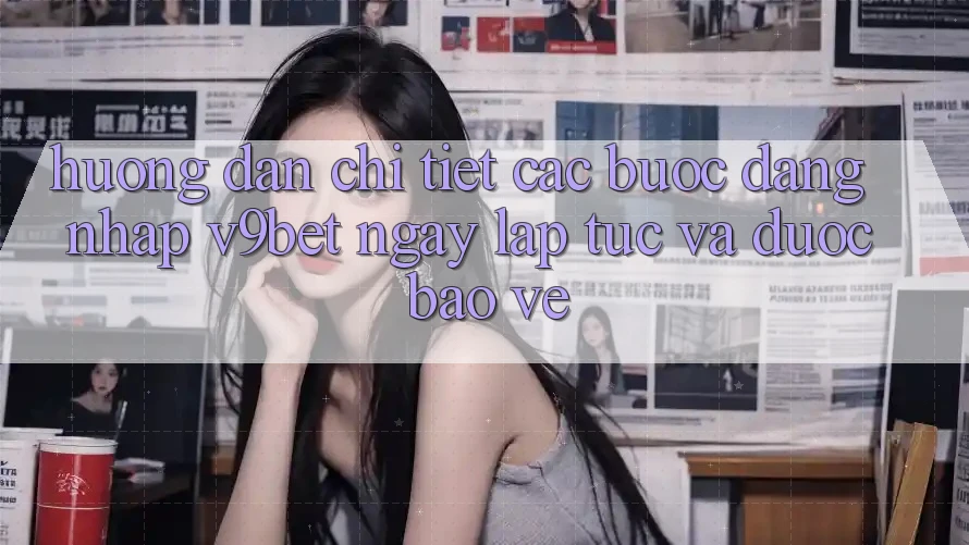 Hướng Dẫn Chi Tiết Các Bước Đăng nhập V9bet Ngay lập tức và Được bảo vệ Hướng Dẫn Chi Tiết Các Bước Đăng nhập V9bet Ngay lập tức và Được bảo vệ