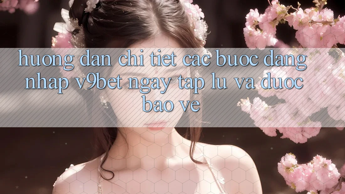 Hướng Dẫn Chi Tiết Các Bước Đăng Nhập V9bet Ngay tắp lự và Được bảo vệ