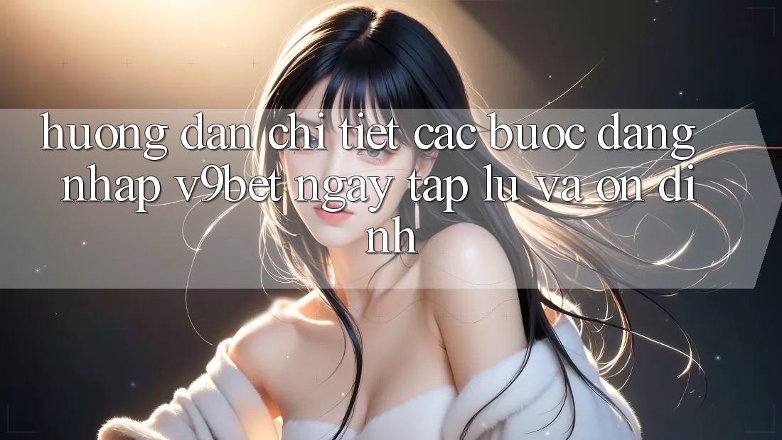 Hướng Dẫn Chi Tiết Các Bước Đăng Nhập V9bet Ngay tắp lự và Ổn định Hướng Dẫn Chi Tiết Các Bước Đăng Nhập V9bet Ngay tắp lự và Ổn định