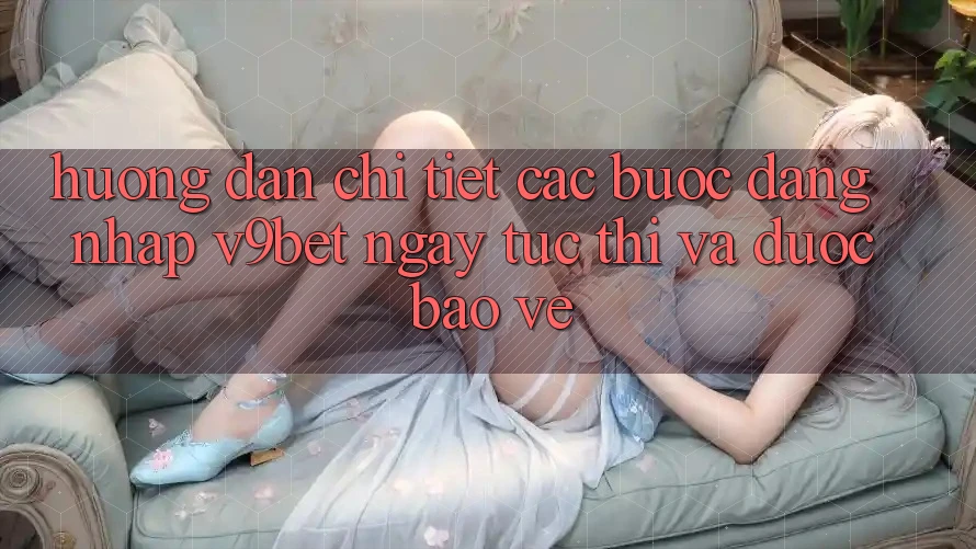 Hướng Dẫn Chi Tiết Các Bước Đăng Nhập V9bet Ngay tức thì và Được bảo vệ Hướng Dẫn Chi Tiết Các Bước Đăng Nhập V9bet Ngay tức thì và Được bảo vệ